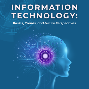 INFORMATION TECHNOLOGY: BASICS, TRENDS, AND FUTURE PERSPECTIVES