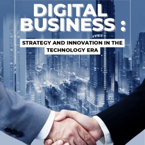 DIGITAL BUSINESS: STRATEGY AND INNOVATION IN THE TECHNOLOGY ERA