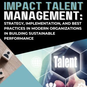IMPACT TALENT MANAGEMENT: STRATEGY, IMPLEMENTATION, AND BEST PRACTICES IN MODERN ORGANIZATIONS IN BUILDING SUSTAINABLE PERFORMANCE